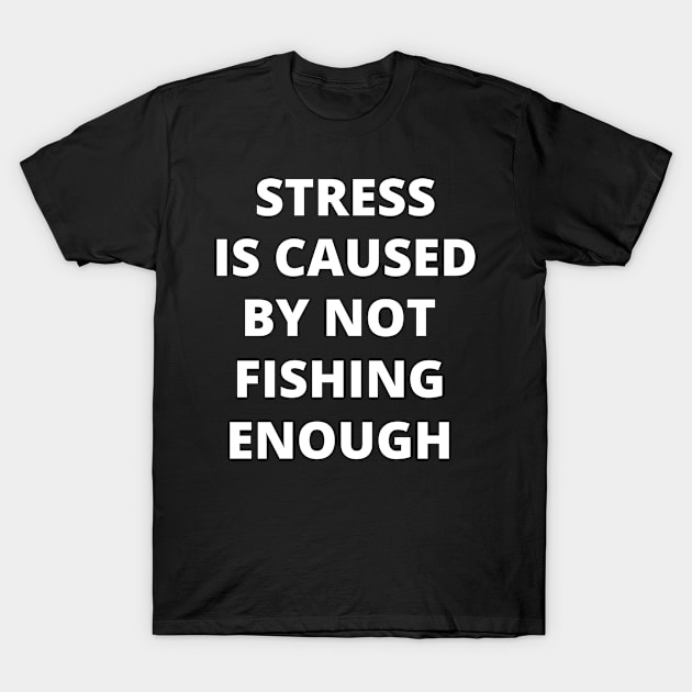 Stress is Caused By Not Fishing Enough T-Shirt by Crafty Mornings